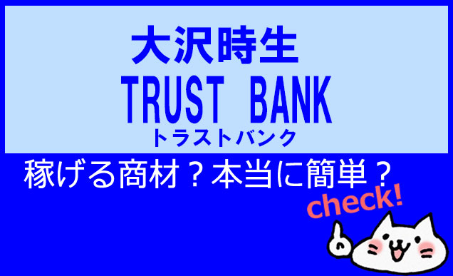 【大沢時生】TRUST BANKは詐欺？スマホ副業で本当に稼げるの？検証レビュー
